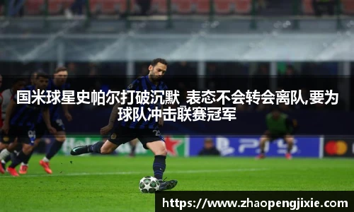 国米球星史帕尔打破沉默_表态不会转会离队,要为球队冲击联赛冠军