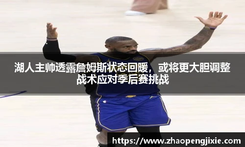 湖人主帅透露詹姆斯状态回暖，或将更大胆调整战术应对季后赛挑战