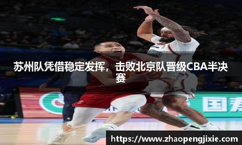 苏州队凭借稳定发挥，击败北京队晋级CBA半决赛