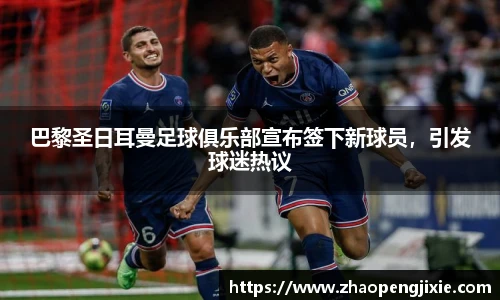 巴黎圣日耳曼足球俱乐部宣布签下新球员，引发球迷热议