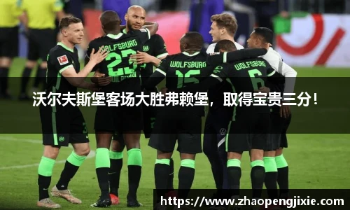 沃尔夫斯堡客场大胜弗赖堡，取得宝贵三分！