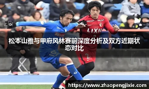 松本山雅与甲府风林赛前深度分析及双方近期状态对比
