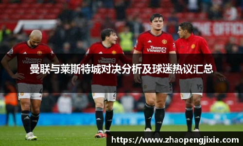 曼联与莱斯特城对决分析及球迷热议汇总