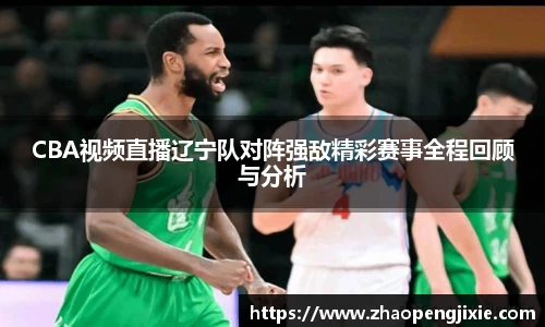 CBA视频直播辽宁队对阵强敌精彩赛事全程回顾与分析