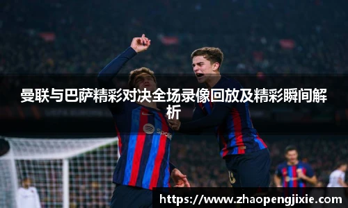 曼联与巴萨精彩对决全场录像回放及精彩瞬间解析