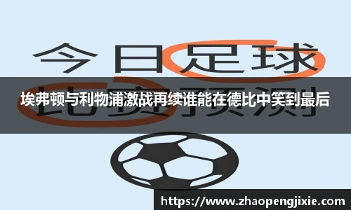 埃弗顿与利物浦激战再续谁能在德比中笑到最后
