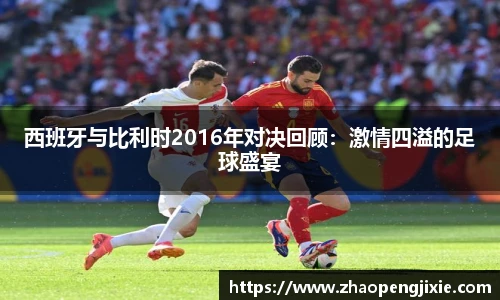 西班牙与比利时2016年对决回顾：激情四溢的足球盛宴