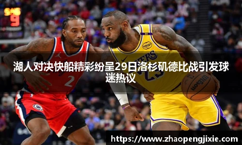 湖人对决快船精彩纷呈29日洛杉矶德比战引发球迷热议